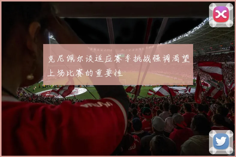克尼佩尔谈适应赛季挑战强调渴望上场比赛的重要性