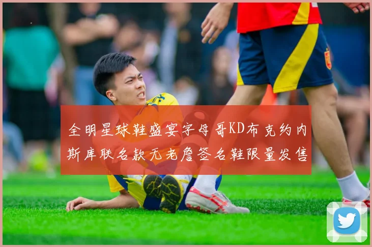 全明星球鞋盛宴字母哥KD布克约内斯库联名款无老詹签名鞋限量发售