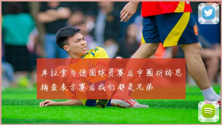 库拉索与德国球员赛后中圈祈祷恩梅查表示赛后我们都是兄弟